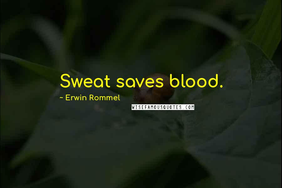 Erwin Rommel Quotes: Sweat saves blood.