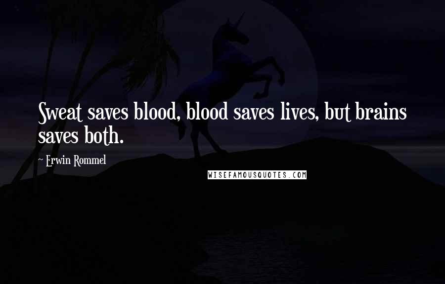 Erwin Rommel Quotes: Sweat saves blood, blood saves lives, but brains saves both.