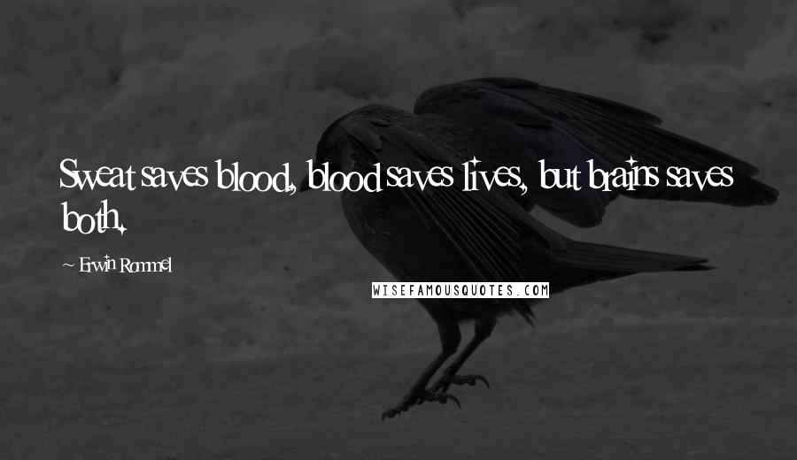 Erwin Rommel Quotes: Sweat saves blood, blood saves lives, but brains saves both.