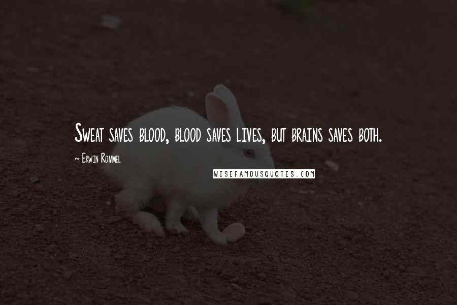 Erwin Rommel Quotes: Sweat saves blood, blood saves lives, but brains saves both.