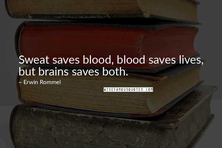 Erwin Rommel Quotes: Sweat saves blood, blood saves lives, but brains saves both.