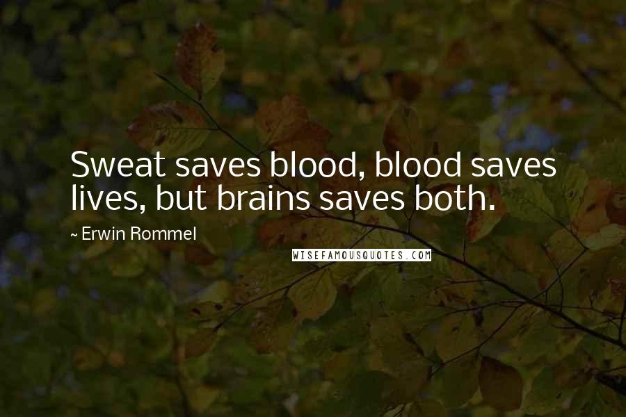 Erwin Rommel Quotes: Sweat saves blood, blood saves lives, but brains saves both.