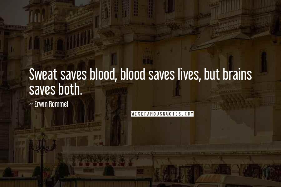 Erwin Rommel Quotes: Sweat saves blood, blood saves lives, but brains saves both.