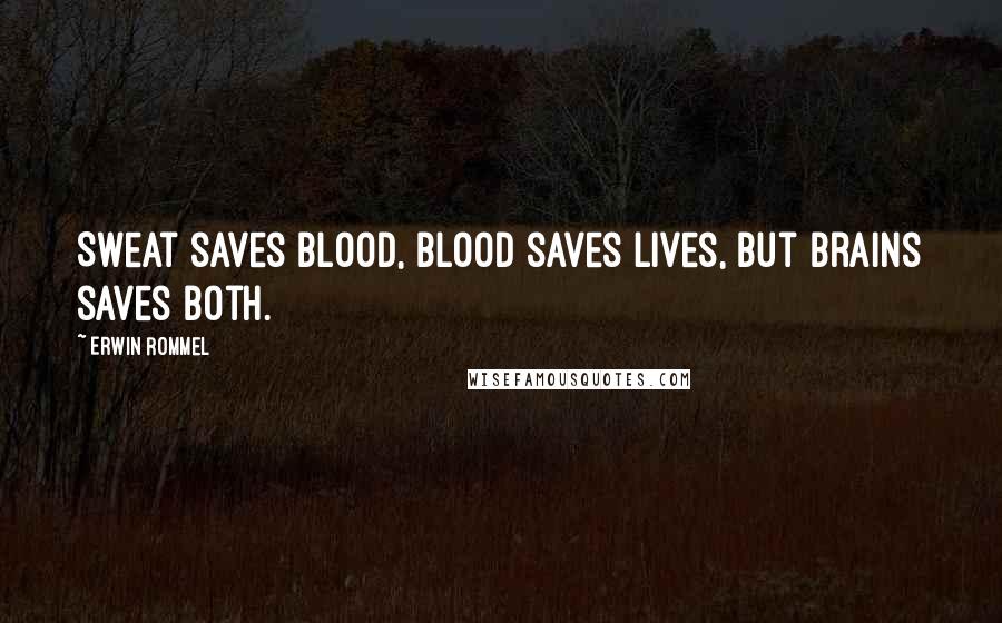 Erwin Rommel Quotes: Sweat saves blood, blood saves lives, but brains saves both.