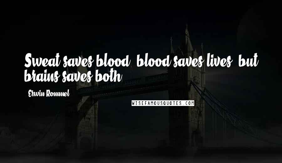 Erwin Rommel Quotes: Sweat saves blood, blood saves lives, but brains saves both.