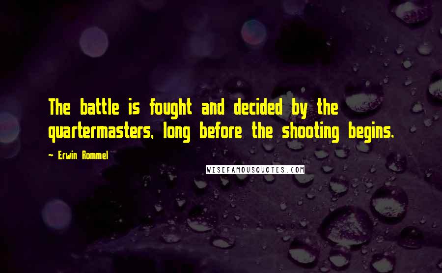 Erwin Rommel Quotes: The battle is fought and decided by the quartermasters, long before the shooting begins.