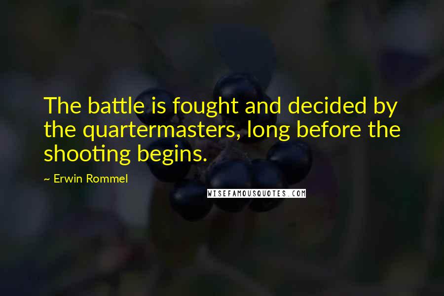 Erwin Rommel Quotes: The battle is fought and decided by the quartermasters, long before the shooting begins.