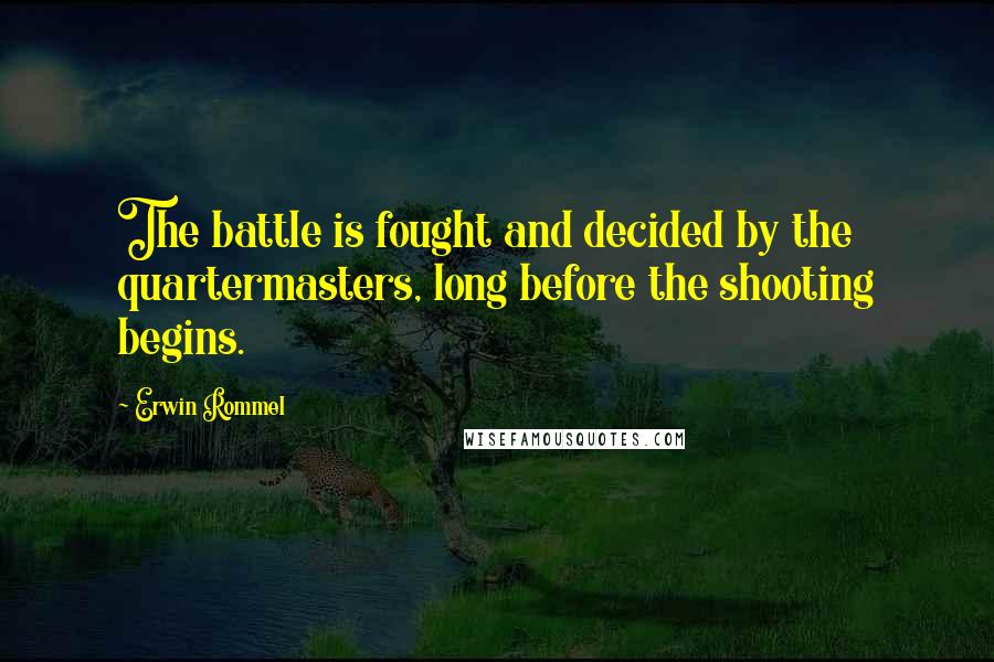 Erwin Rommel Quotes: The battle is fought and decided by the quartermasters, long before the shooting begins.