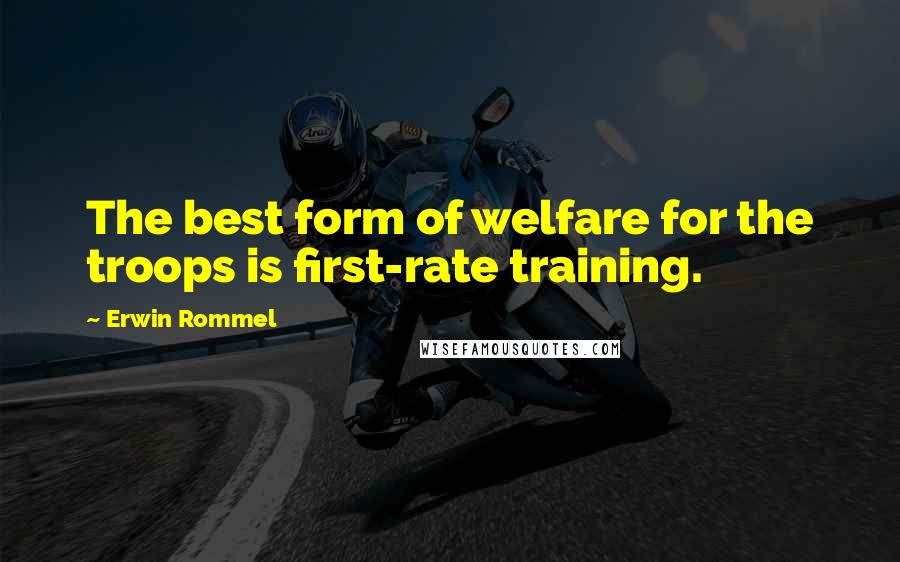 Erwin Rommel Quotes: The best form of welfare for the troops is first-rate training.