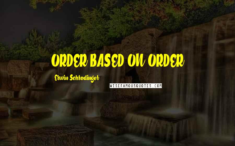 Erwin Schrodinger Quotes: ORDER BASED ON ORDER