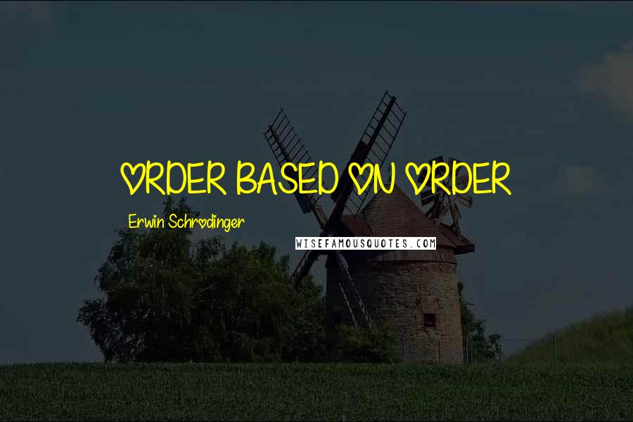 Erwin Schrodinger Quotes: ORDER BASED ON ORDER