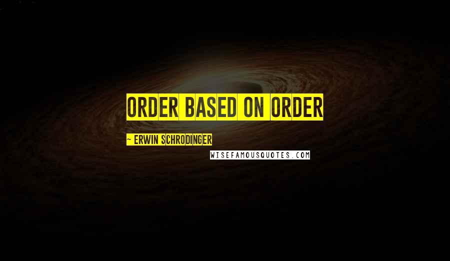 Erwin Schrodinger Quotes: ORDER BASED ON ORDER