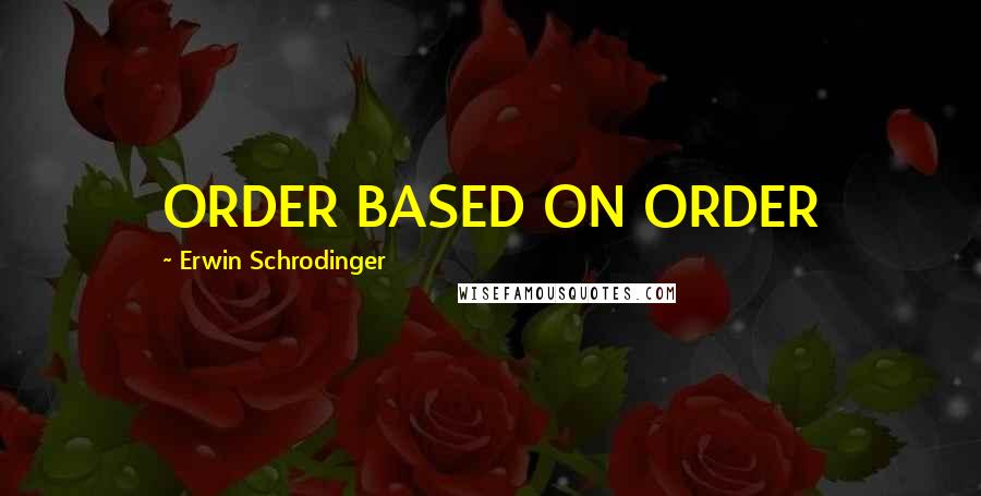 Erwin Schrodinger Quotes: ORDER BASED ON ORDER