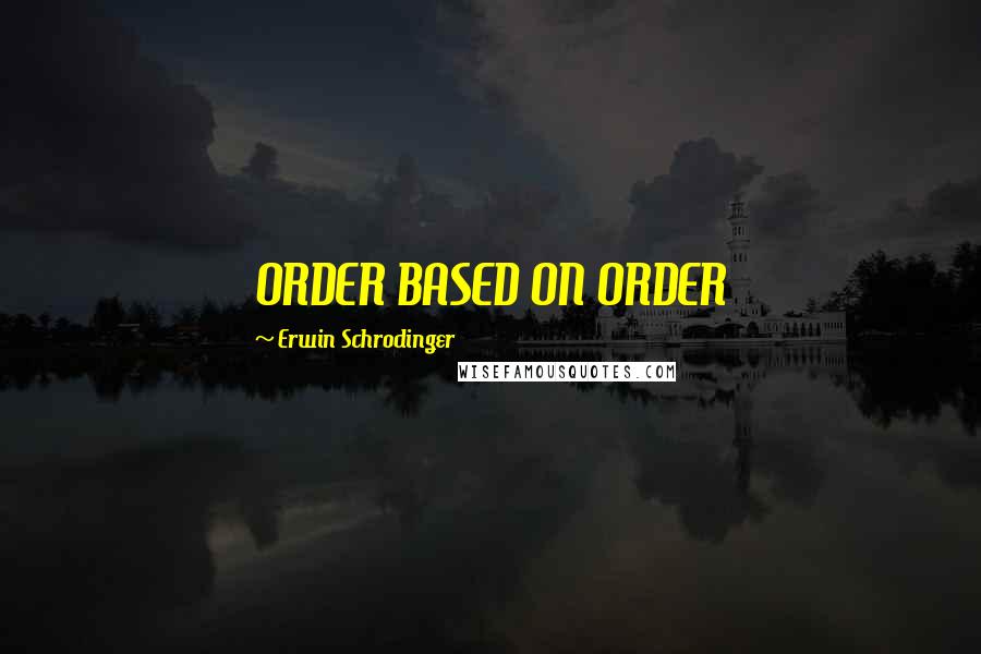 Erwin Schrodinger Quotes: ORDER BASED ON ORDER