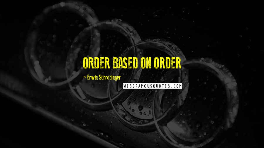 Erwin Schrodinger Quotes: ORDER BASED ON ORDER