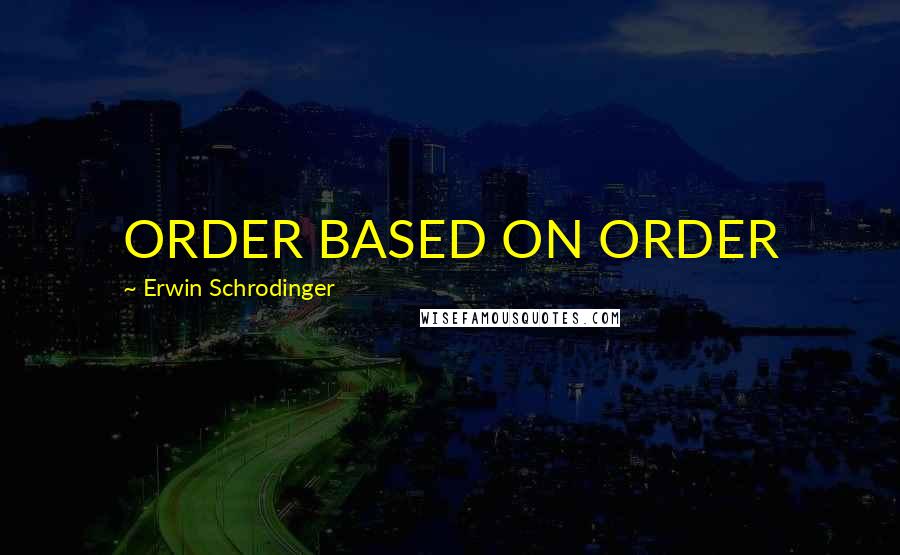 Erwin Schrodinger Quotes: ORDER BASED ON ORDER