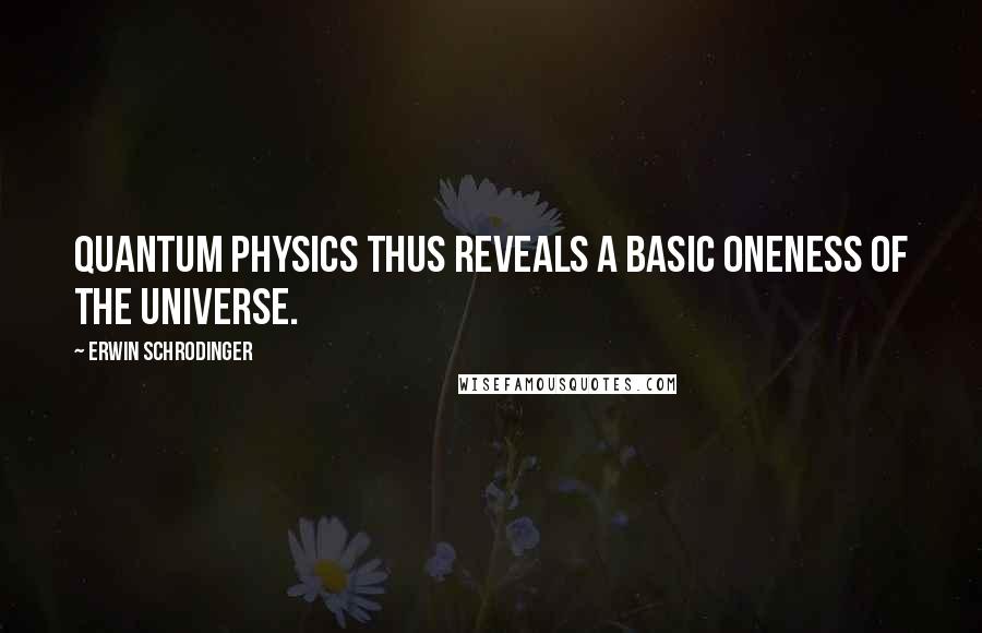 Erwin Schrodinger Quotes: Quantum physics thus reveals a basic oneness of the universe.