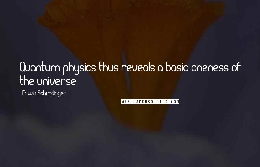 Erwin Schrodinger Quotes: Quantum physics thus reveals a basic oneness of the universe.