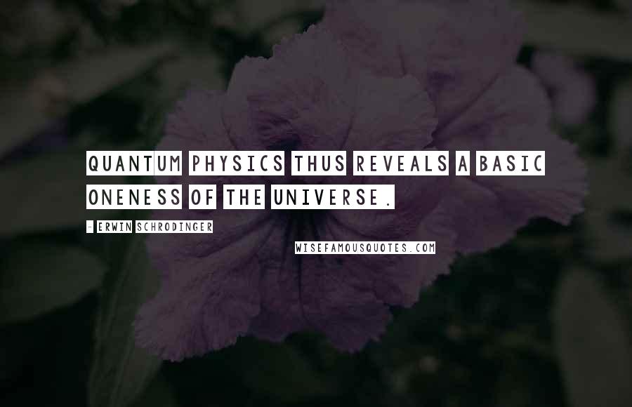 Erwin Schrodinger Quotes: Quantum physics thus reveals a basic oneness of the universe.