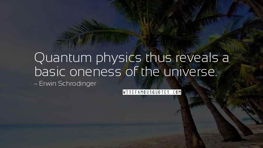 Erwin Schrodinger Quotes: Quantum physics thus reveals a basic oneness of the universe.