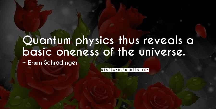 Erwin Schrodinger Quotes: Quantum physics thus reveals a basic oneness of the universe.