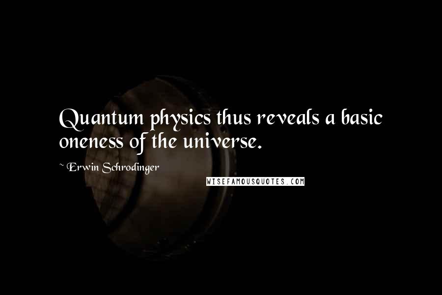 Erwin Schrodinger Quotes: Quantum physics thus reveals a basic oneness of the universe.