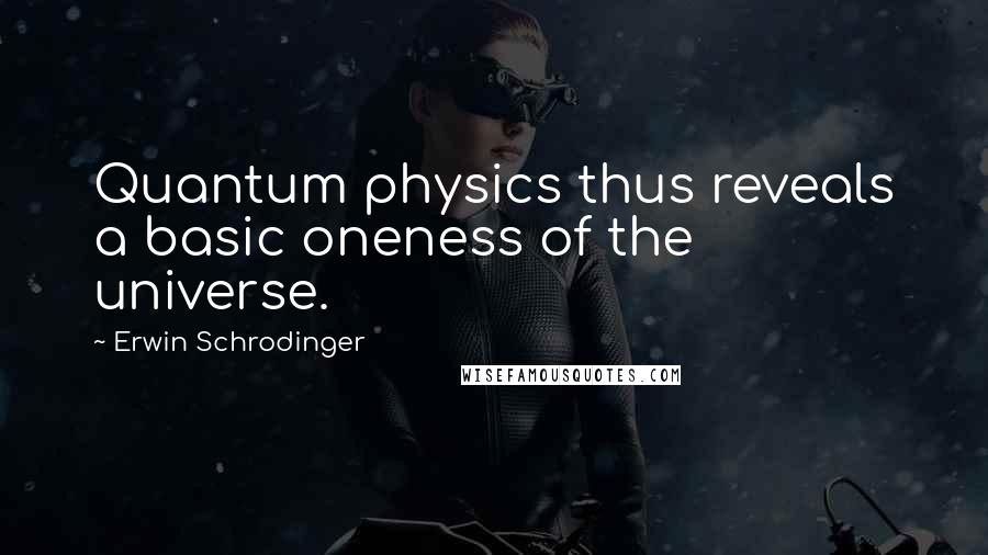 Erwin Schrodinger Quotes: Quantum physics thus reveals a basic oneness of the universe.