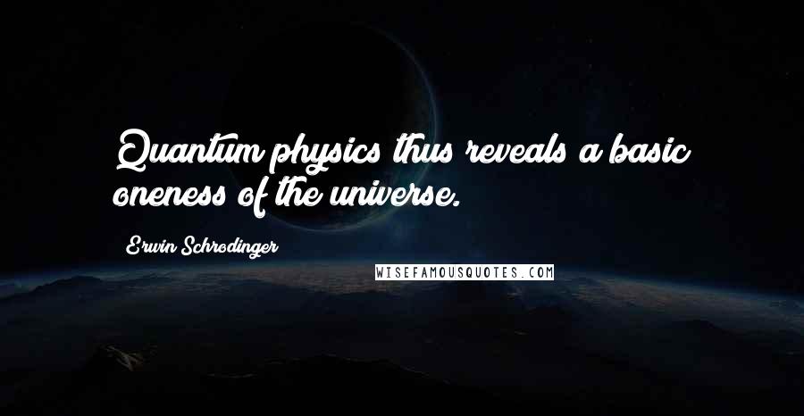 Erwin Schrodinger Quotes: Quantum physics thus reveals a basic oneness of the universe.