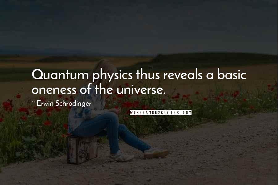 Erwin Schrodinger Quotes: Quantum physics thus reveals a basic oneness of the universe.