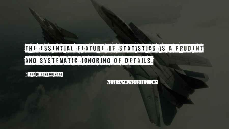 Erwin Schrodinger Quotes: The essential feature of statistics is a prudent and systematic ignoring of details.