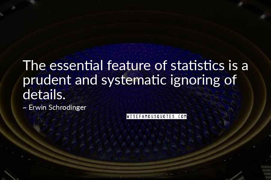 Erwin Schrodinger Quotes: The essential feature of statistics is a prudent and systematic ignoring of details.