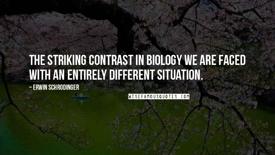 Erwin Schrodinger Quotes: THE STRIKING CONTRAST In biology we are faced with an entirely different situation.