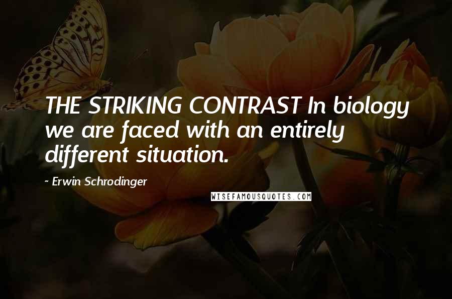 Erwin Schrodinger Quotes: THE STRIKING CONTRAST In biology we are faced with an entirely different situation.