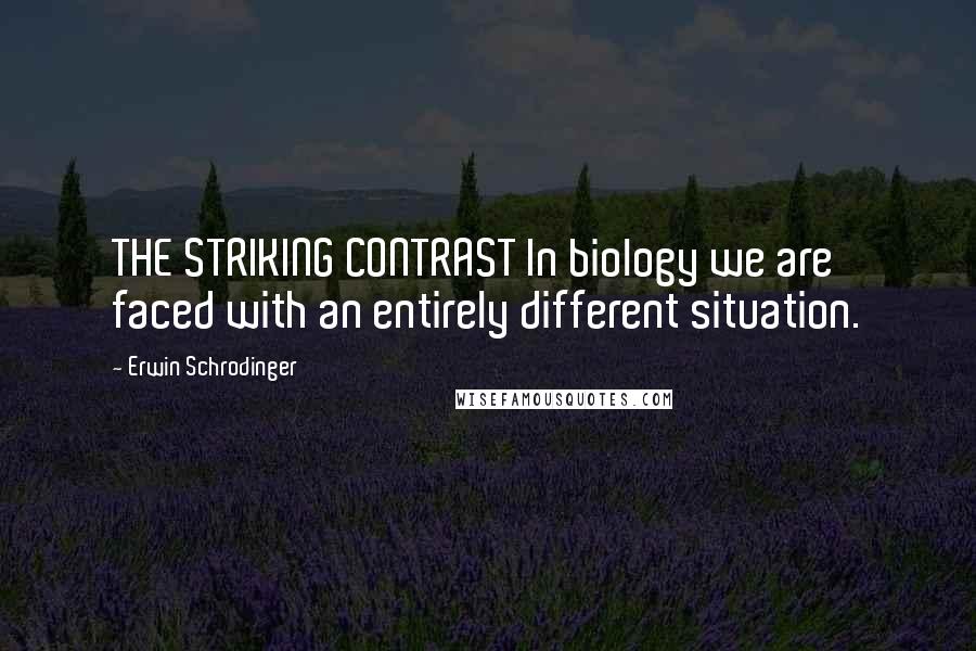 Erwin Schrodinger Quotes: THE STRIKING CONTRAST In biology we are faced with an entirely different situation.