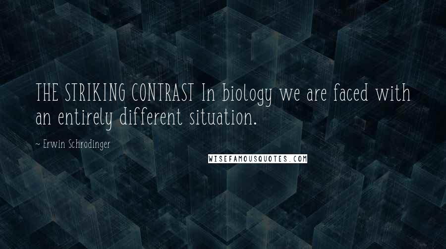 Erwin Schrodinger Quotes: THE STRIKING CONTRAST In biology we are faced with an entirely different situation.