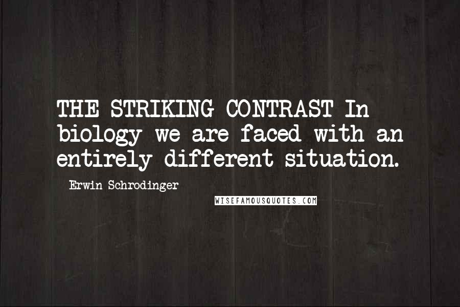 Erwin Schrodinger Quotes: THE STRIKING CONTRAST In biology we are faced with an entirely different situation.