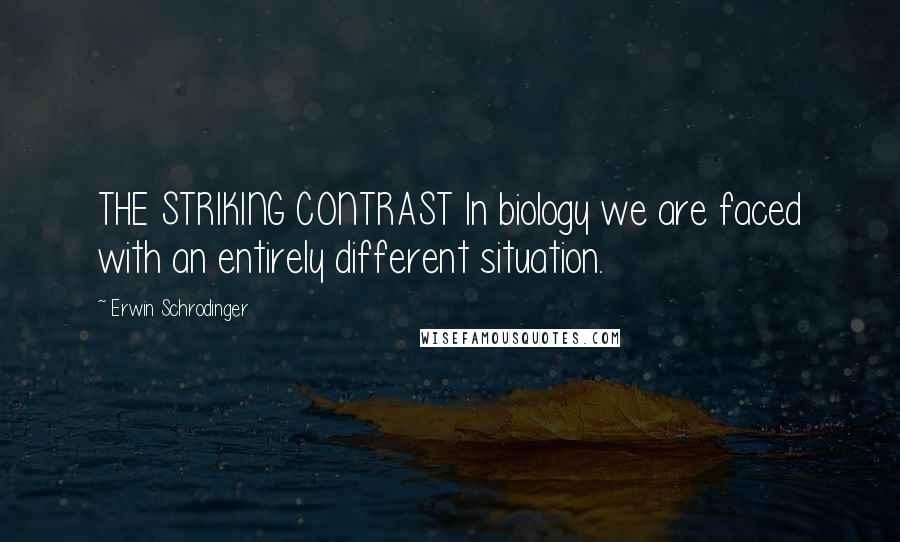 Erwin Schrodinger Quotes: THE STRIKING CONTRAST In biology we are faced with an entirely different situation.