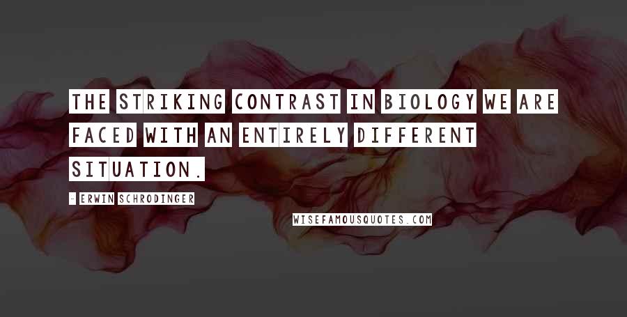 Erwin Schrodinger Quotes: THE STRIKING CONTRAST In biology we are faced with an entirely different situation.