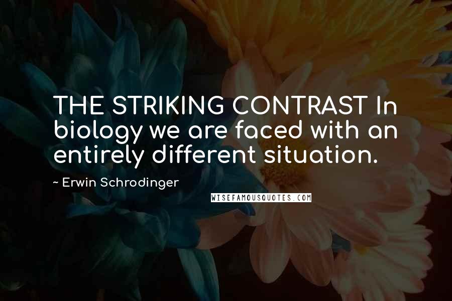 Erwin Schrodinger Quotes: THE STRIKING CONTRAST In biology we are faced with an entirely different situation.