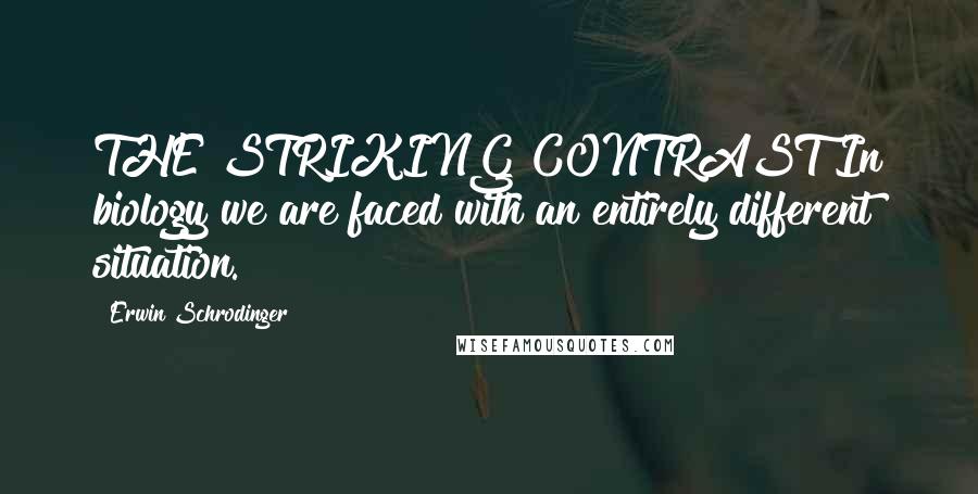 Erwin Schrodinger Quotes: THE STRIKING CONTRAST In biology we are faced with an entirely different situation.