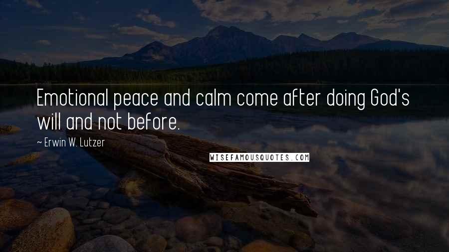 Erwin W. Lutzer Quotes: Emotional peace and calm come after doing God's will and not before.