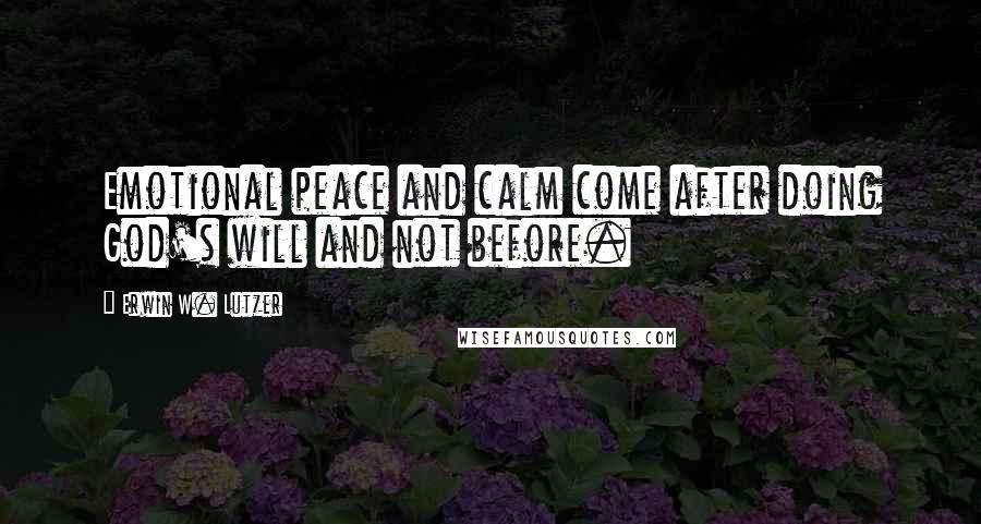 Erwin W. Lutzer Quotes: Emotional peace and calm come after doing God's will and not before.