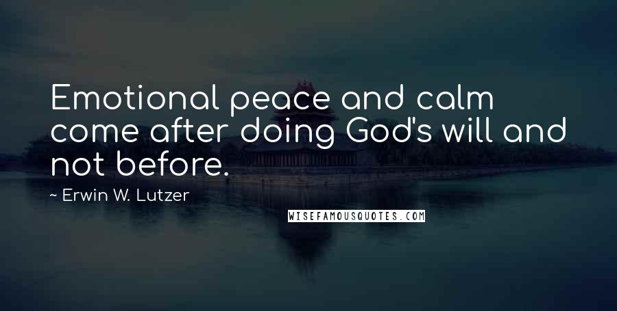 Erwin W. Lutzer Quotes: Emotional peace and calm come after doing God's will and not before.