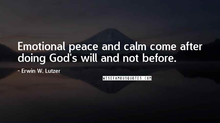 Erwin W. Lutzer Quotes: Emotional peace and calm come after doing God's will and not before.