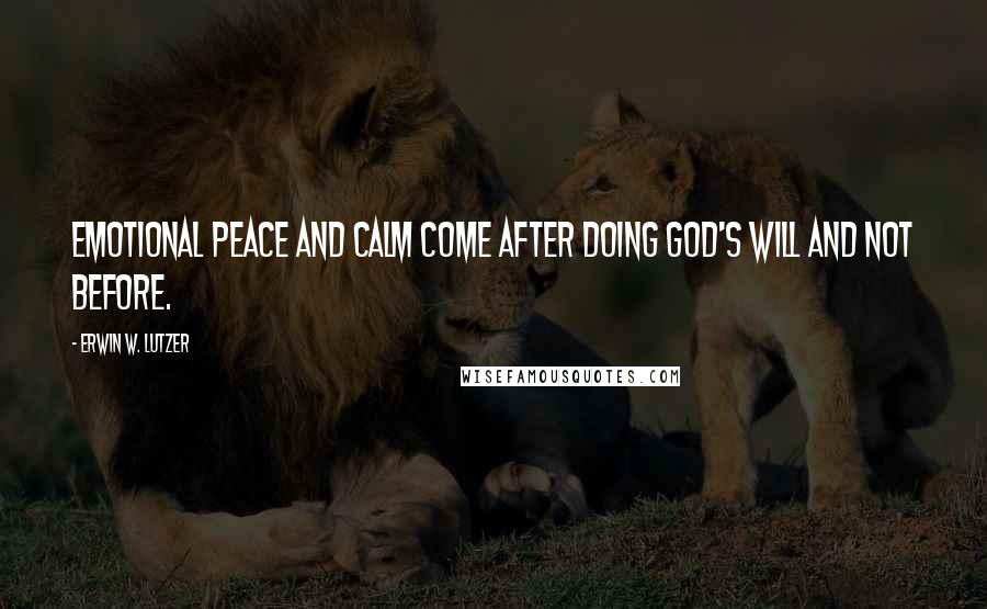 Erwin W. Lutzer Quotes: Emotional peace and calm come after doing God's will and not before.