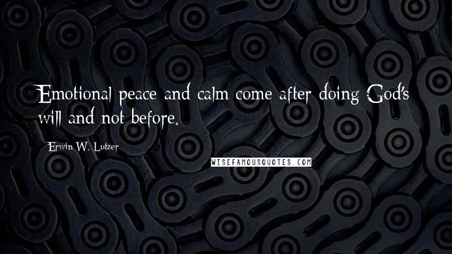 Erwin W. Lutzer Quotes: Emotional peace and calm come after doing God's will and not before.
