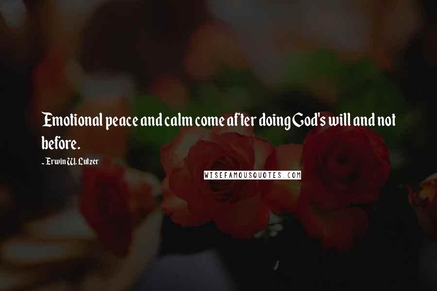 Erwin W. Lutzer Quotes: Emotional peace and calm come after doing God's will and not before.