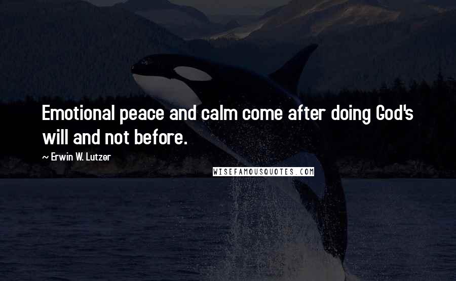 Erwin W. Lutzer Quotes: Emotional peace and calm come after doing God's will and not before.