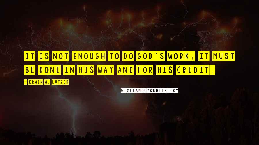 Erwin W. Lutzer Quotes: It is not enough to do God's work; it must be done in His way and for His credit.