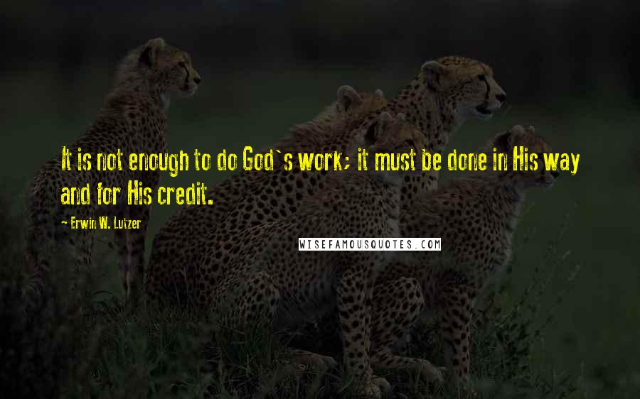 Erwin W. Lutzer Quotes: It is not enough to do God's work; it must be done in His way and for His credit.